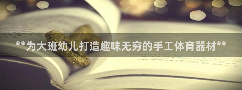 杏宇平台心 58534I 杏宇：**为大班幼儿打造趣