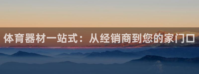 杏宇平台精选 58534I 杏宇：体育器材一站式：从经销商到