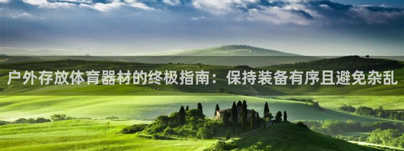 杏宇娱乐官方网站：户外存放体育器材的终极指南：保持装