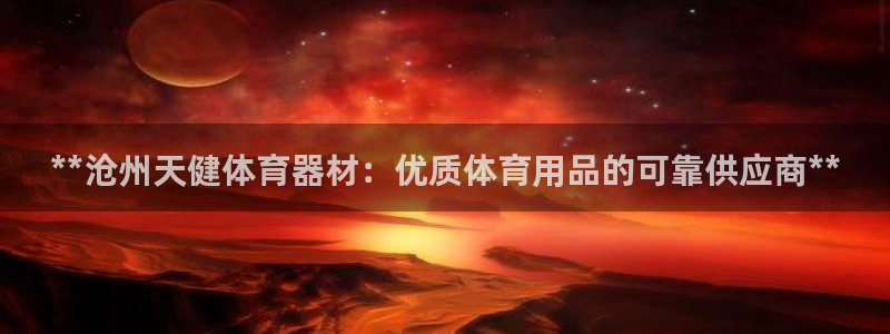 杏宇平台代理怎么做：**沧州天健体育器材：优质体育用