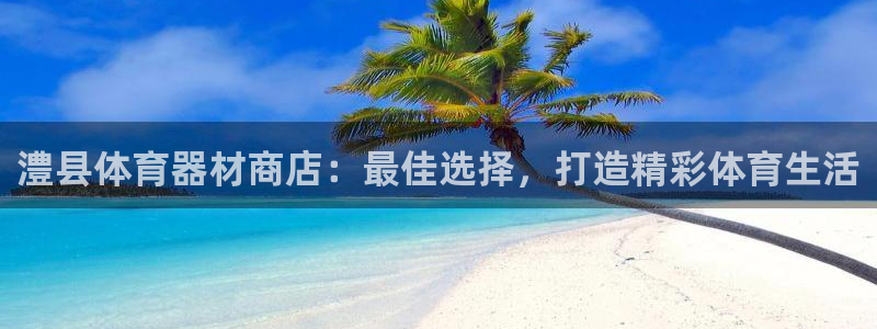 杏宇平台注册链接失败：澧县体育器材商店：最佳选择，打