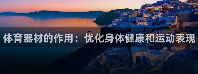 杏宇娱乐app下载官网苹果：体育器材的作用：优化身体
