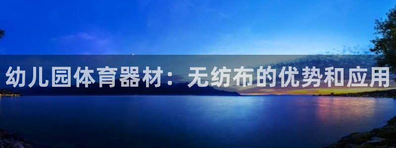 杏宇娱乐登录地址在哪看：幼儿园体育器材：无纺布的优势