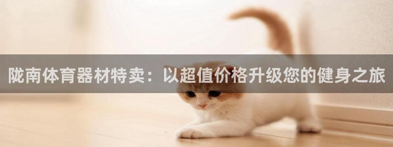 杏宇娱乐间7O777：陇南体育器材特卖：以超值价格升