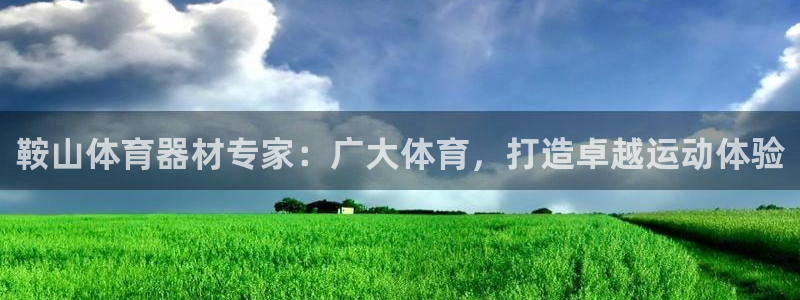 杏宇开放什么意思：鞍山体育器材专家：广大体育，打造卓