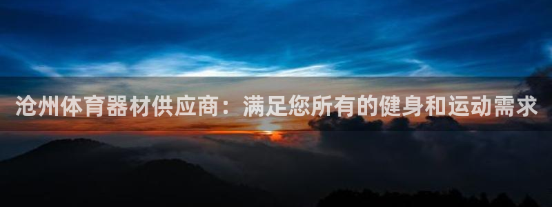 杏宇娱乐百科：沧州体育器材供应商：满足您所有的健身和