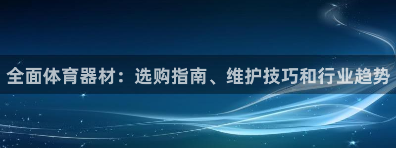 杏宇娱乐丁6.7.5.1.3.8：全面体育器材：选购