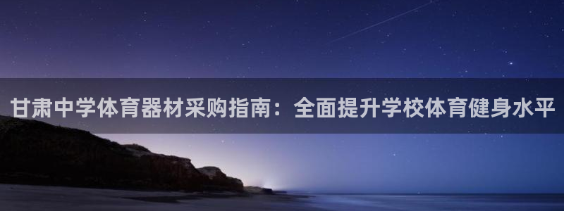 杏宇娱乐老板是哪里人：甘肃中学体育器材采购指南：全面