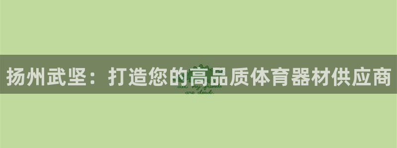 杏宇平台列7O777：扬州武坚：打造您的高品质体育器