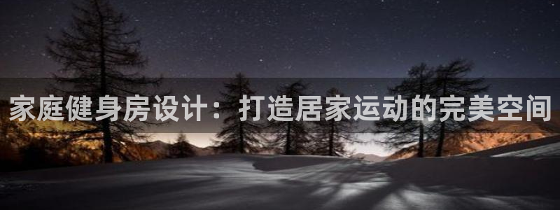 杏宇平台理7O777：家庭健身房设计：打造居家运动的